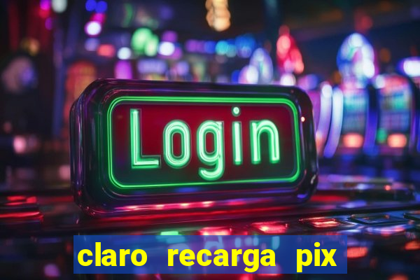 claro recarga pix $10 reais